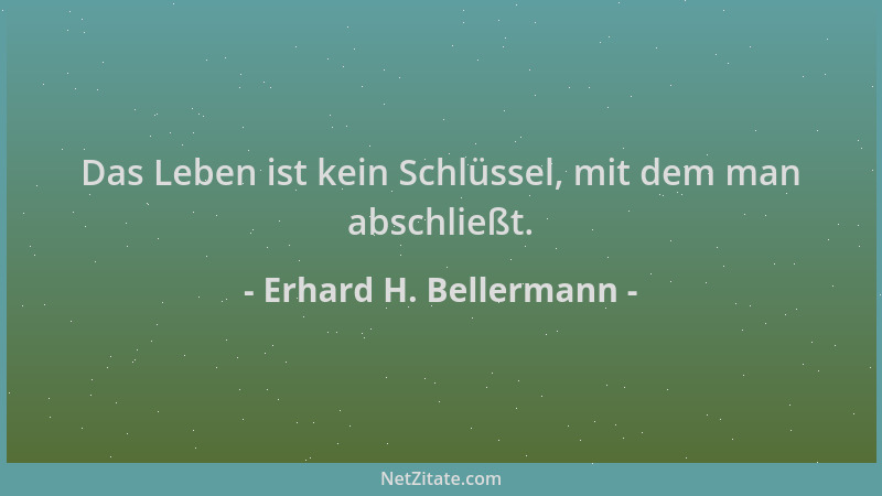 Erhard H. Bellermann - Das Leben ist kein Schlüssel, mit dem man abschließt....