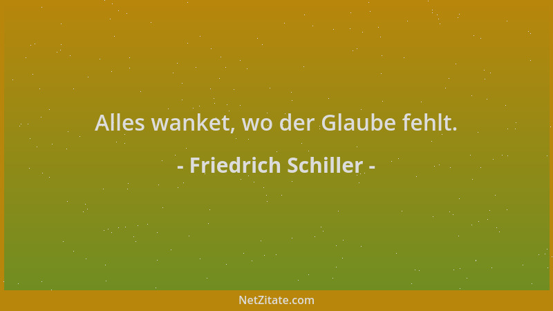 Friedrich Schiller - Alles wanket, wo der Glaube fehlt....