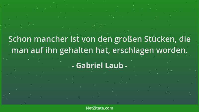 Gabriel Laub - Schon mancher ist von den großen Stücken, die man auf ihn gehalten hat, erschlagen worden....