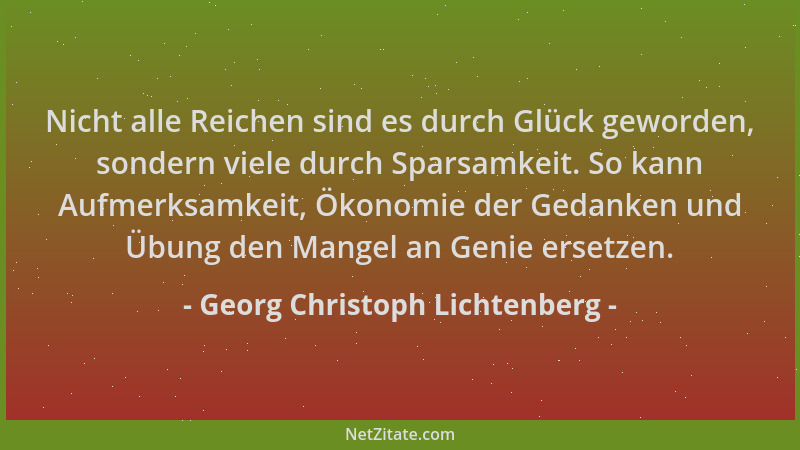 Georg Christoph Lichtenberg - Nicht alle Reichen sind es durch Glück geworden, sondern viele durch Sparsamkeit. So kann Auf...
