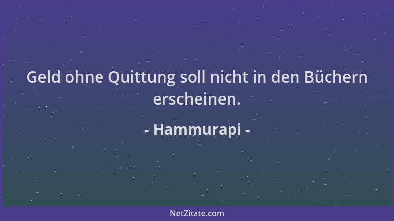 Hammurapi - Geld ohne Quittung soll nicht in den Büchern erscheinen....