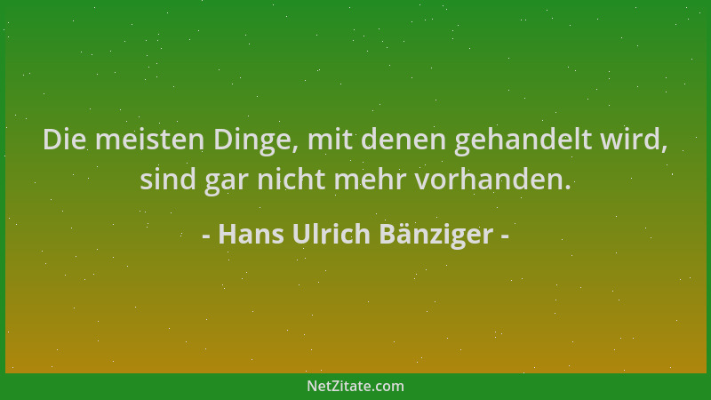 Hans Ulrich Bänziger - Die meisten Dinge, mit denen gehandelt wird, sind gar nicht mehr vorhanden....