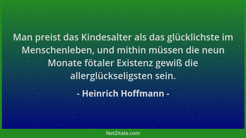 Heinrich Hoffmann - Man preist das Kindesalter als das glücklichste im Menschenleben, und mithin müssen die neun Monate föt...