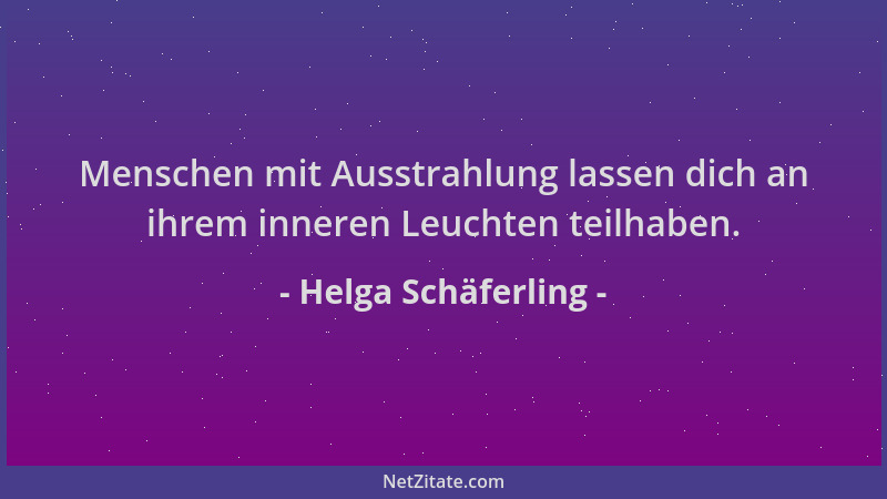 Helga Schäferling - Menschen mit Ausstrahlung lassen dich an ihrem inneren Leuchten teilhaben....