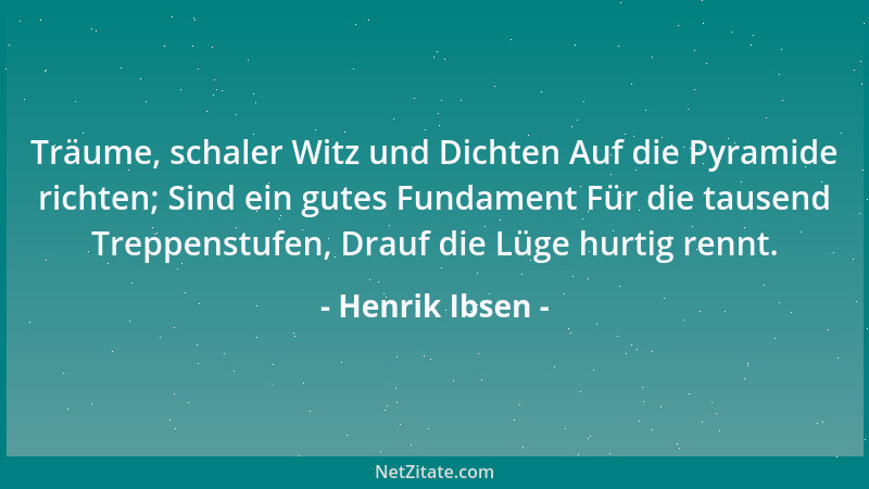 Henrik Ibsen - Träume, schaler Witz und Dichten Auf die Pyramide richten; Sind ein gutes Fundament Für die tausend Treppens...