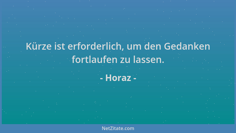 Horaz - Kürze ist erforderlich, um den Gedanken fortlaufen zu lassen....
