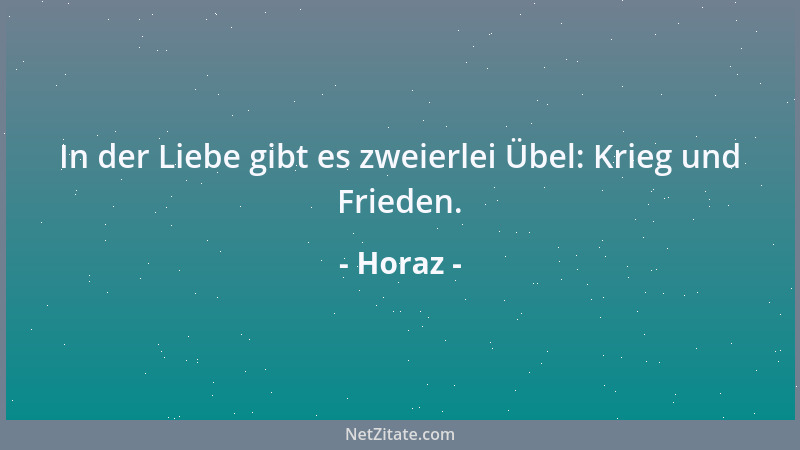 Horaz - In der Liebe gibt es zweierlei Übel: Krieg und Frieden....