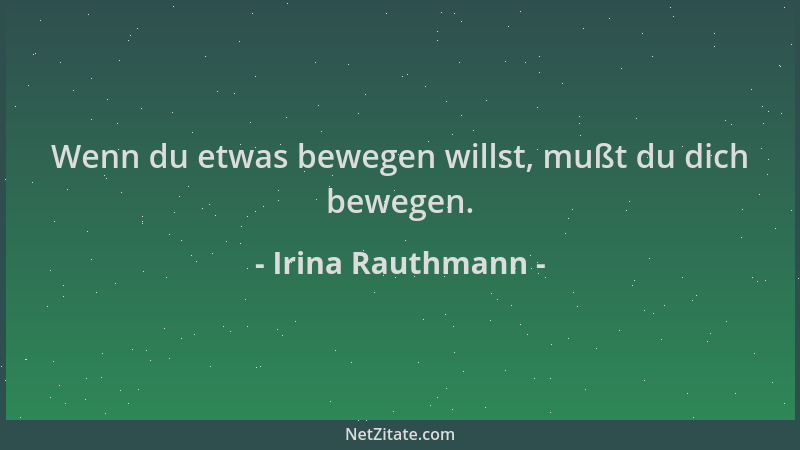 Irina Rauthmann - Wenn du etwas bewegen willst, mußt du dich bewegen....