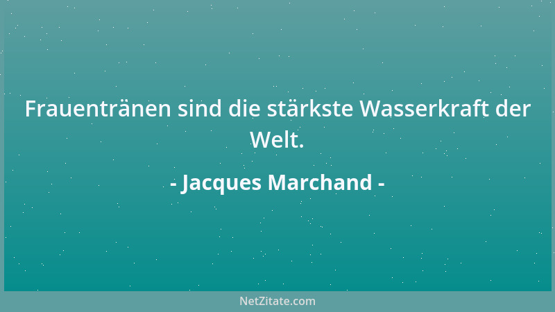 Jacques Marchand - Frauentränen sind die stärkste Wasserkraft der Welt....