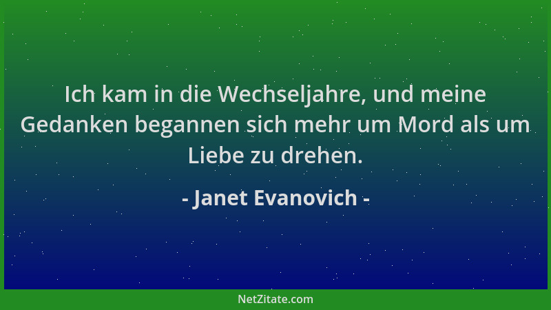 Janet Evanovich - Ich kam in die Wechseljahre, und meine Gedanken begannen sich mehr um Mord als um Liebe zu drehen....