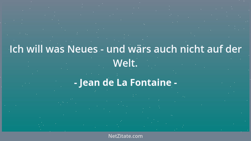 Jean de La Fontaine - Ich will was Neues - und wärs auch nicht auf der Welt....