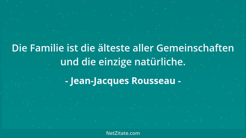 Jean-Jacques Rousseau - Die Familie ist die älteste aller Gemeinschaften und die einzige natürliche....