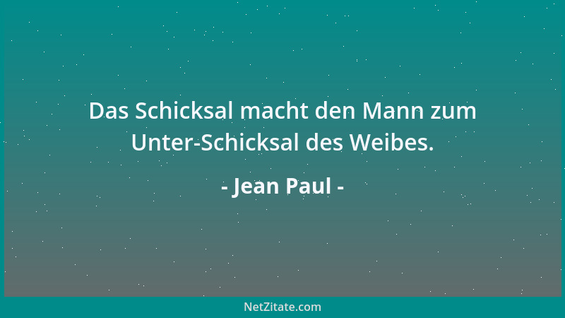 Jean Paul - Das Schicksal macht den Mann zum Unter-Schicksal des Weibes....