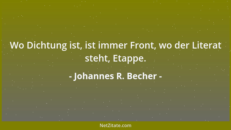 Johannes R. Becher - Wo Dichtung ist, ist immer Front, wo der Literat steht, Etappe....