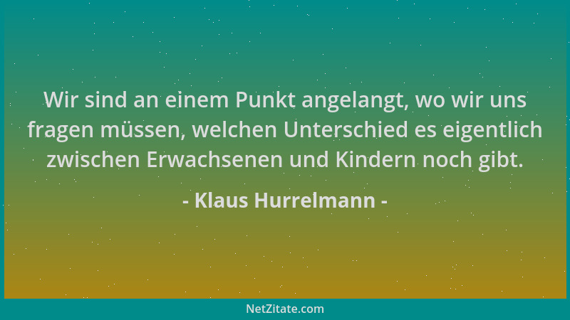 Klaus Hurrelmann - Wir sind an einem Punkt angelangt, wo wir uns fragen müssen, welchen Unterschied es eigentlich zwischen...