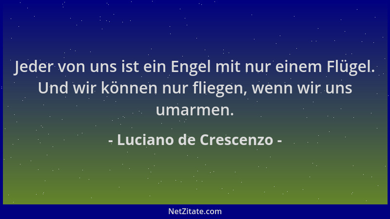 Luciano de Crescenzo - Jeder von uns ist ein Engel mit nur einem Flügel. Und wir können nur fliegen, wenn wir uns umarmen....