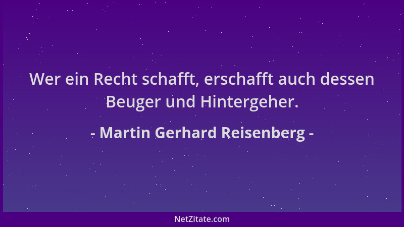 Martin Gerhard Reisenberg - Wer ein Recht schafft, erschafft auch dessen Beuger und Hintergeher....