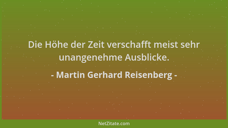 Martin Gerhard Reisenberg - Die Höhe der Zeit verschafft meist sehr unangenehme Ausblicke....