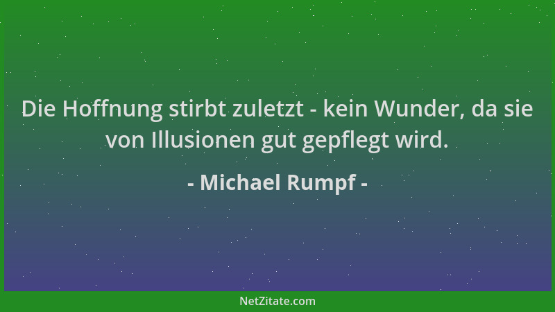 Michael Rumpf - Die Hoffnung stirbt zuletzt - kein Wunder, da sie von Illusionen gut gepflegt wird....