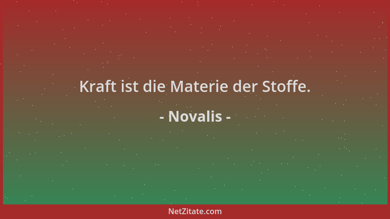 Novalis - Kraft ist die Materie der Stoffe....