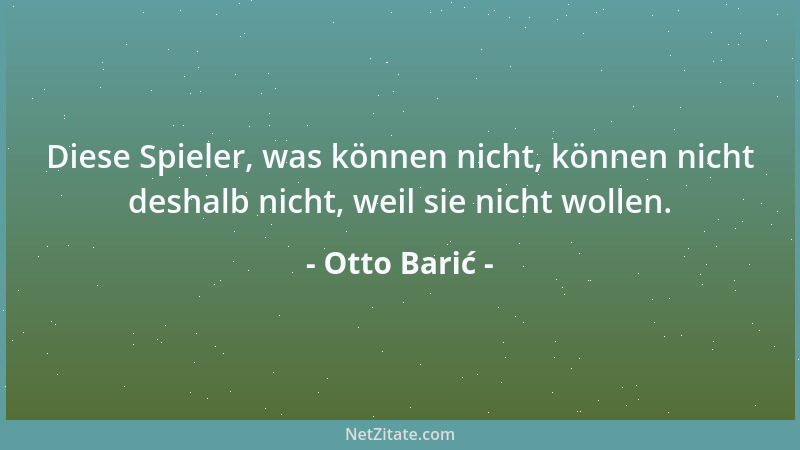 Otto Barić - Diese Spieler, was können nicht, können nicht deshalb nicht, weil sie nicht wollen....