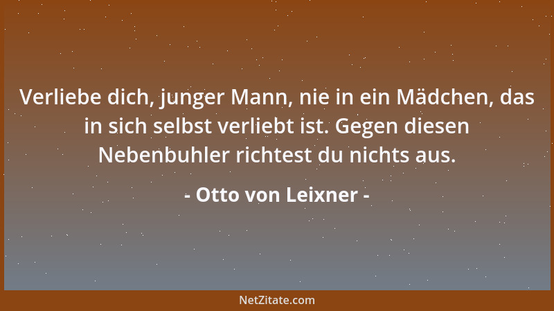 Otto von Leixner - Verliebe dich, junger Mann, nie in ein Mädchen, das in sich selbst verliebt ist. Gegen diesen Nebenbuhle...