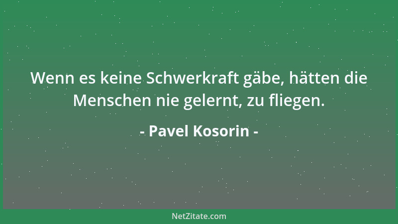 Pavel Kosorin - Wenn es keine Schwerkraft gäbe, hätten die Menschen nie gelernt, zu fliegen....