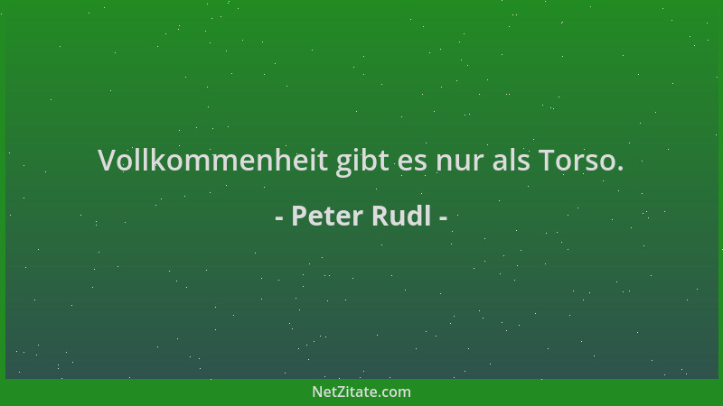Peter Rudl - Vollkommenheit gibt es nur als Torso....