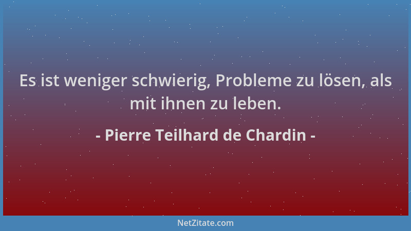 Pierre Teilhard de Chardin - Es ist weniger schwierig, Probleme zu lösen, als mit ihnen zu leben....