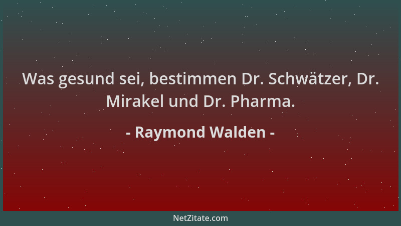 Raymond Walden - Was gesund sei, bestimmen Dr. Schwätzer, Dr. Mirakel und Dr. Pharma....