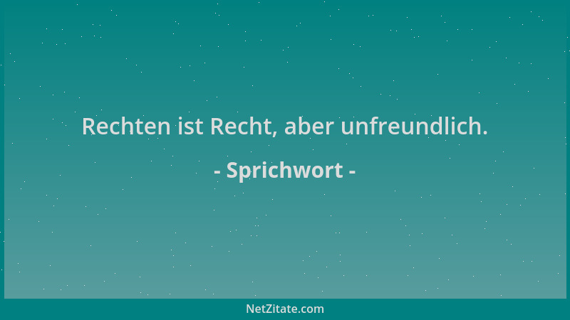Sprichwort - Rechten ist Recht, aber unfreundlich....