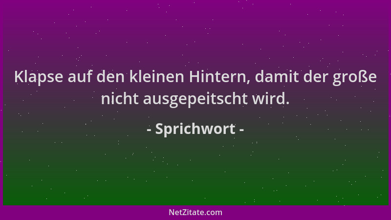 Sprichwort - Klapse auf den kleinen Hintern, damit der große nicht ausgepeitscht wird....