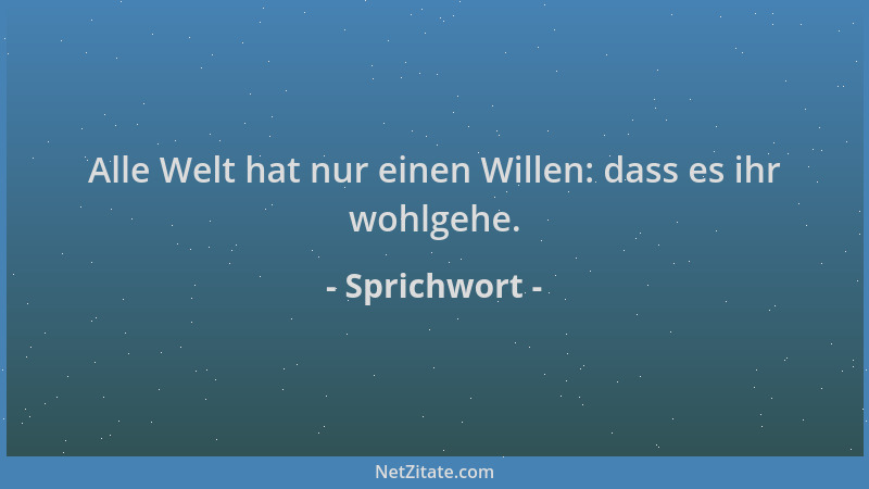 Sprichwort - Alle Welt hat nur einen Willen: dass es ihr wohlgehe....