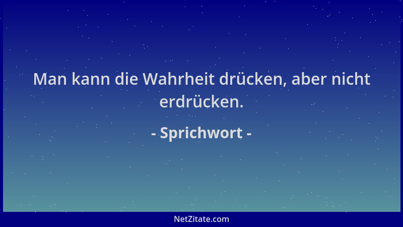 Sprichwort - Man kann die Wahrheit drücken, aber nicht erdrücken....
