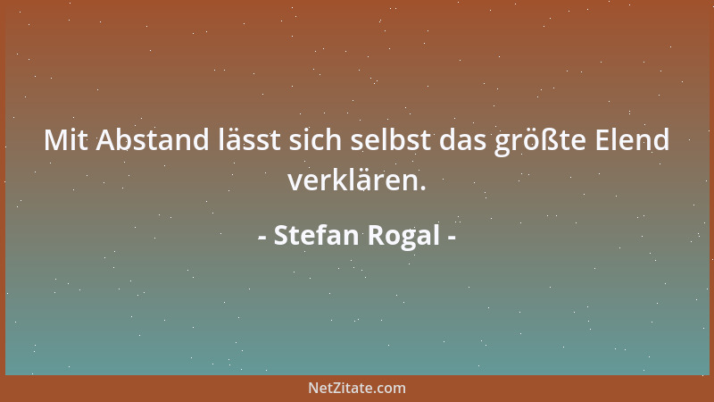 Stefan Rogal - Mit Abstand lässt sich selbst das größte Elend verklären....