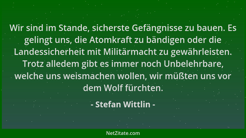 Stefan Wittlin - Wir sind im Stande, sicherste Gefängnisse zu bauen. Es gelingt uns, die Atomkraft zu bändigen oder die Lan...