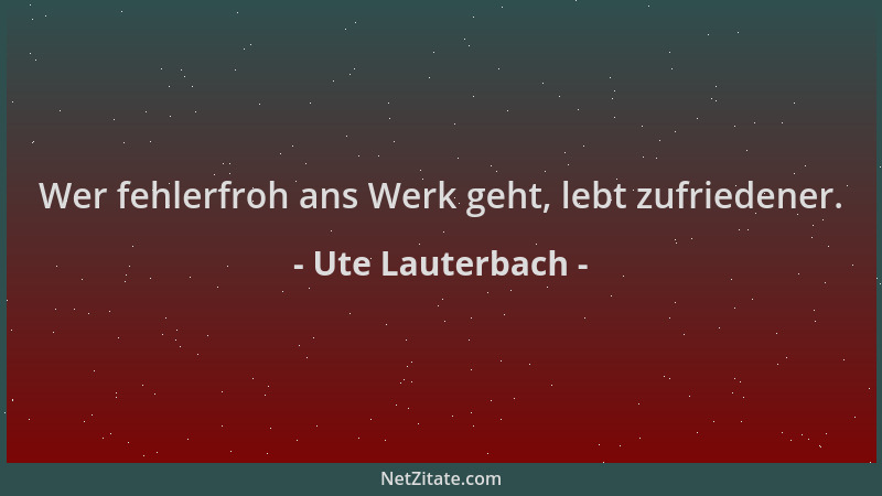 Ute Lauterbach - Wer fehlerfroh ans Werk geht, lebt zufriedener....