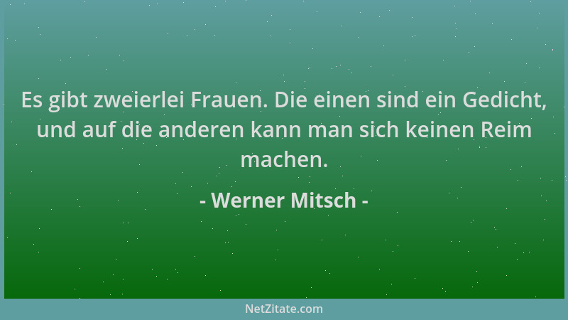 Werner Mitsch - Es gibt zweierlei Frauen. Die einen sind ein Gedicht, und auf die anderen kann man sich keinen Reim machen....