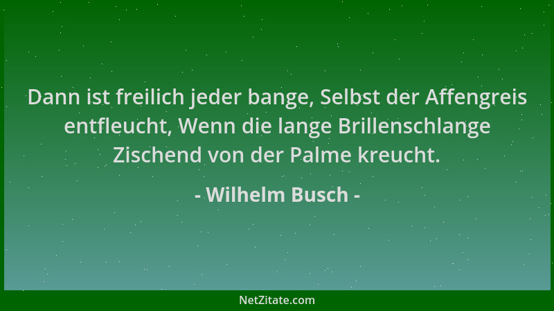 Wilhelm Busch - Dann ist freilich jeder bange, Selbst der Affengreis entfleucht, Wenn die lange Brillenschlange Zischend vo...