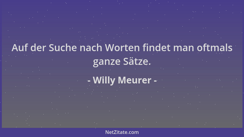 Willy Meurer - Auf der Suche nach Worten findet man oftmals ganze Sätze....