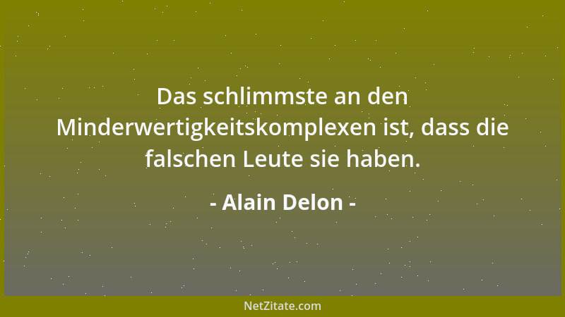 Alain Delon - Das schlimmste an den Minderwertigkeitskomplexen ist, dass die falschen Leute sie haben....