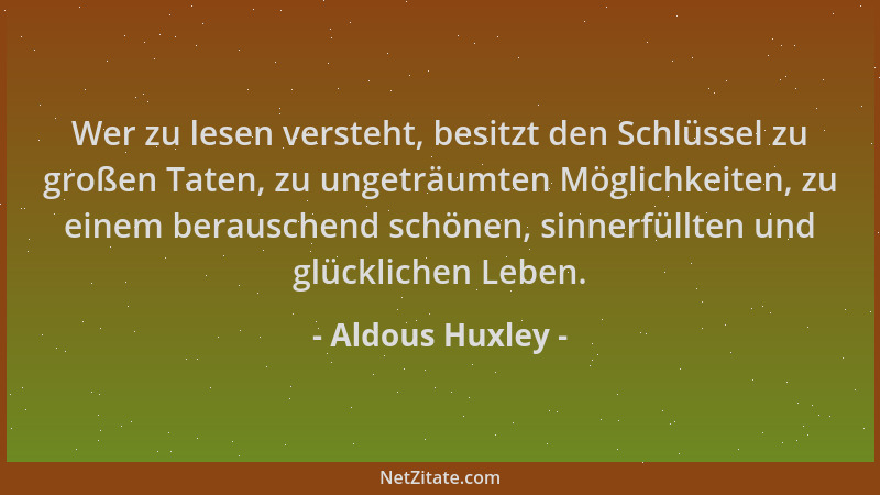 Aldous Huxley - Wer zu lesen versteht, besitzt den Schlüssel zu großen Taten, zu ungeträumten Möglichkeiten, zu einem berau...