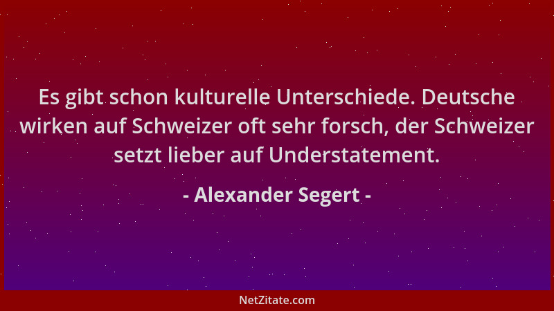 Alexander Segert - Es gibt schon kulturelle Unterschiede. Deutsche wirken auf Schweizer oft sehr forsch, der Schweizer setz...