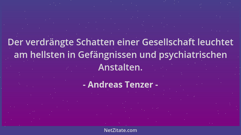 Andreas Tenzer - Der verdrängte Schatten einer Gesellschaft leuchtet am hellsten in Gefängnissen und psychiatrischen Anstal...