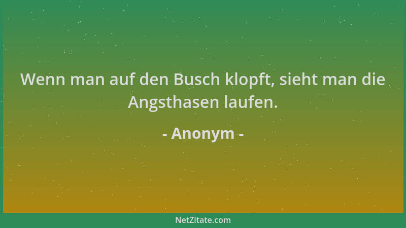 Anonym - Wenn man auf den Busch klopft, sieht man die Angsthasen laufen....