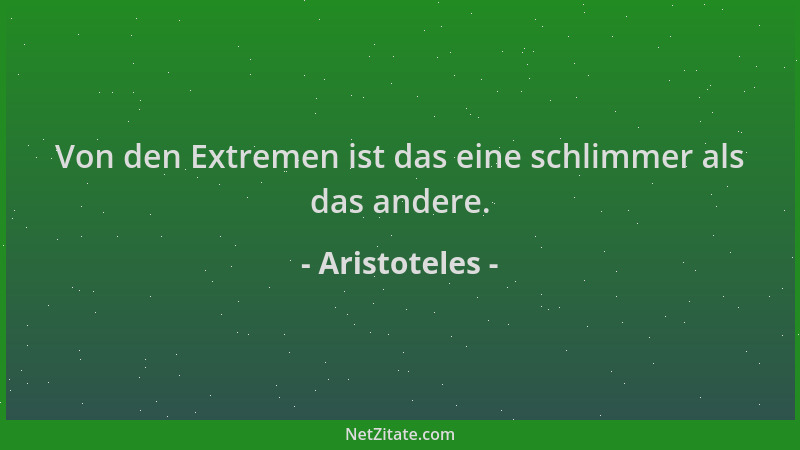 Aristoteles - Von den Extremen ist das eine schlimmer als das andere....