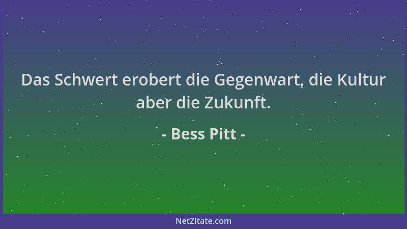 Bess Pitt - Das Schwert erobert die Gegenwart, die Kultur aber die Zukunft....