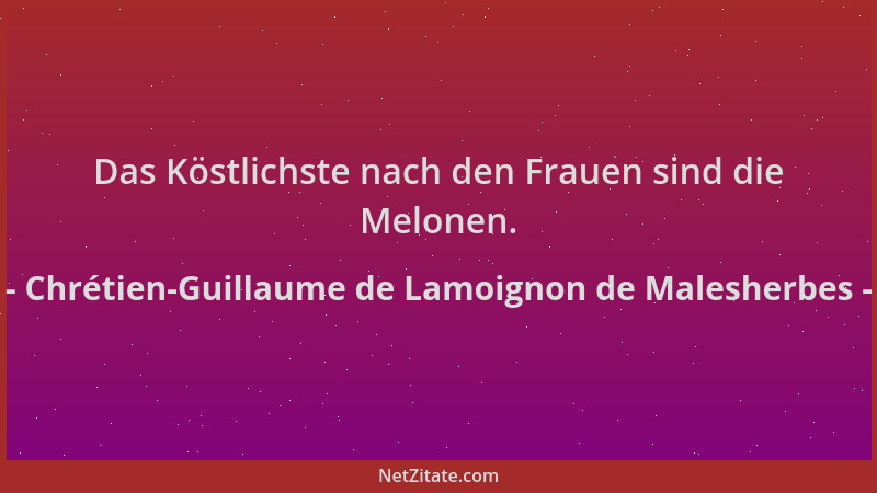 Chrétien-Guillaume de Lamoignon de Malesherbes - Das Köstlichste nach den Frauen sind die Melonen....