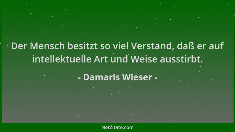 Damaris Wieser - Der Mensch besitzt so viel Verstand, daß er auf intellektuelle Art und Weise ausstirbt....