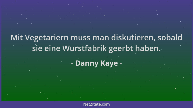 Danny Kaye - Mit Vegetariern muss man diskutieren, sobald sie eine Wurstfabrik geerbt haben....